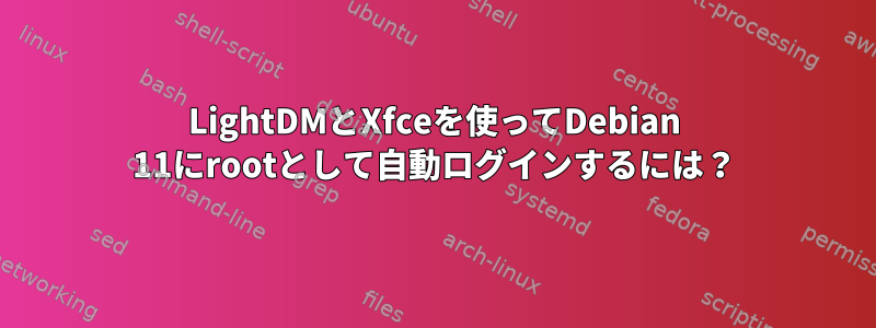 LightDMとXfceを使ってDebian 11にrootとして自動ログインするには？