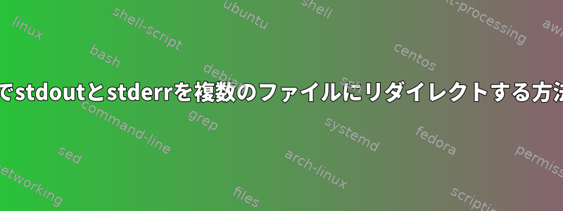 bashでstdoutとstderrを複数のファイルにリダイレクトする方法は？