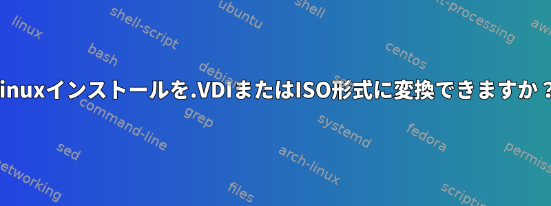 Linuxインストールを.VDIまたはISO形式に変換できますか？