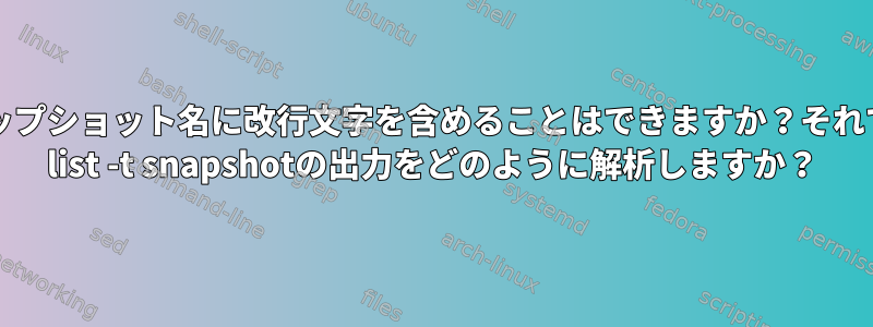 ZFSスナップショット名に改行文字を含めることはできますか？それでは、zfs list -t snapshotの出力をどのように解析しますか？