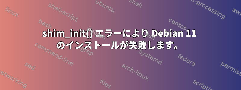 shim_init() エラーにより Debian 11 のインストールが失敗します。