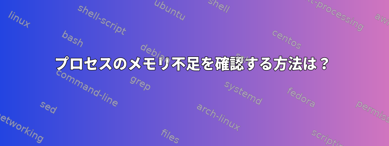 プロセスのメモリ不足を確認する方法は？