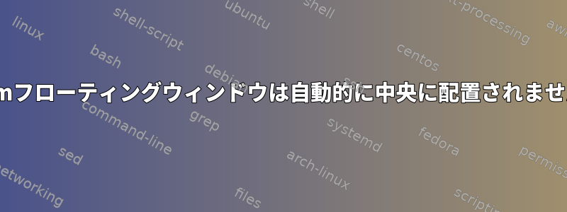 i3wmフローティングウィンドウは自動的に中央に配置されません。