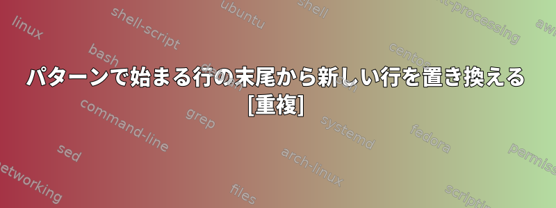 パターンで始まる行の末尾から新しい行を置き換える [重複]