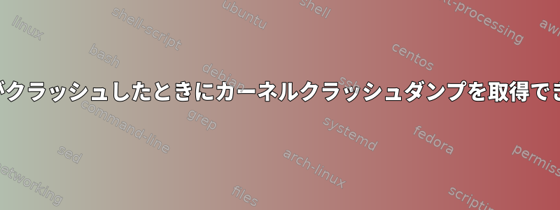 カーネルがクラッシュしたときにカーネルクラッシュダンプを取得できません。