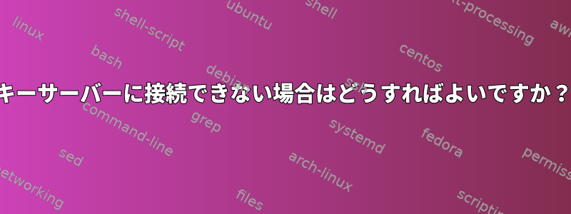 キーサーバーに接続できない場合はどうすればよいですか？