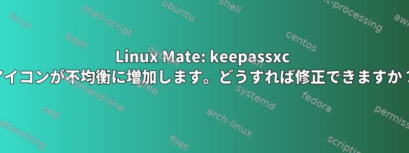 Linux Mate: keepassxc アイコンが不均衡に増加します。どうすれば修正できますか？