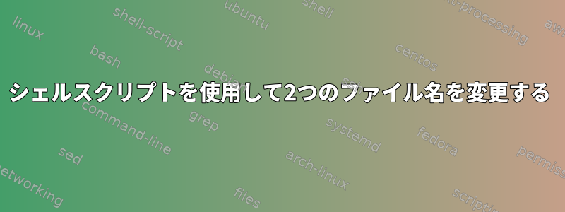 シェルスクリプトを使用して2つのファイル名を変更する