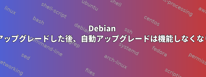 Debian 10を11にアップグレードした後、自動アップグレードは機能しなくなりました。