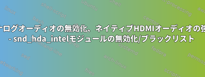 アナログオーディオの無効化、ネイティブHDMIオーディオの強制 - snd_hda_intelモジュールの無効化/ブラックリスト