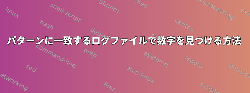 パターンに一致するログファイルで数字を見つける方法