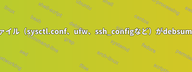 いくつかの重要なファイル（sysctl.conf、ufw、ssh_configなど）がdebsumで「失敗」します。