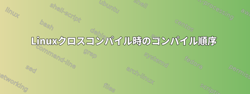 Linuxクロスコンパイル時のコンパイル順序