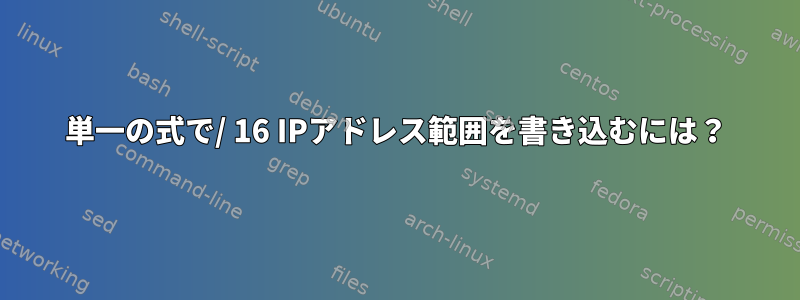 単一の式で/ 16 IPアドレス範囲を書き込むには？