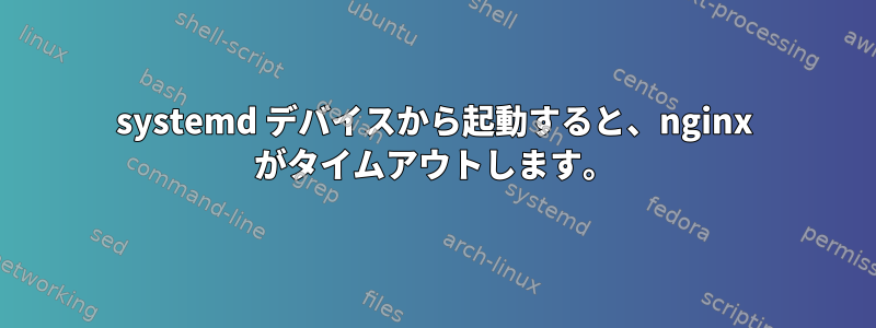 systemd デバイスから起動すると、nginx がタイムアウトします。