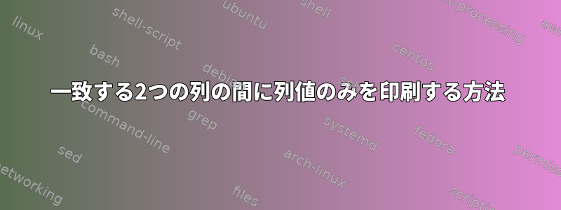 一致する2つの列の間に列値のみを印刷する方法