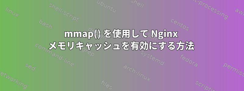 mmap() を使用して Nginx メモリキャッシュを有効にする方法