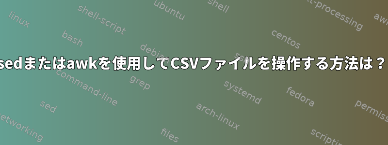 sedまたはawkを使用してCSVファイルを操作する方法は？