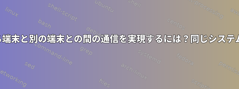 ある端末と別の端末との間の通信を実現するには？同じシステムで