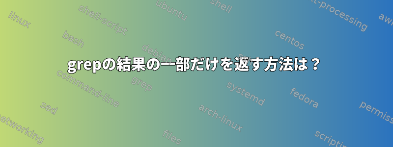 grepの結果の一部だけを返す方法は？