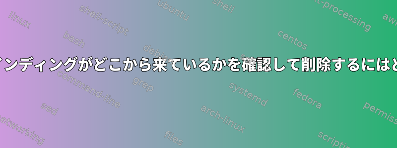 システム全体のキーバインディングがどこから来ているかを確認して削除するにはどうすればよいですか？