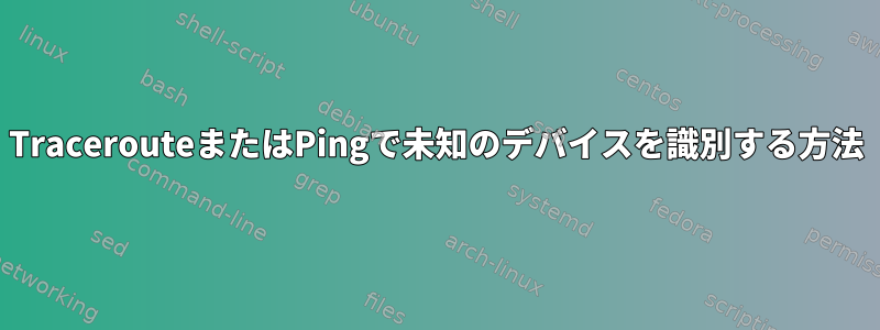 TracerouteまたはPingで未知のデバイスを識別する方法