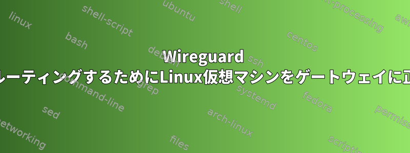 Wireguard VPN接続を介してすべてのトラフィックをルーティングするためにLinux仮想マシンをゲートウェイに正しく設定するにはどうすればよいですか？