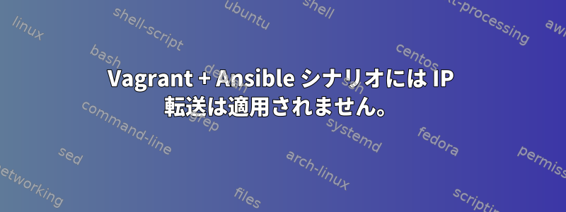 Vagrant + Ansible シナリオには IP 転送は適用されません。