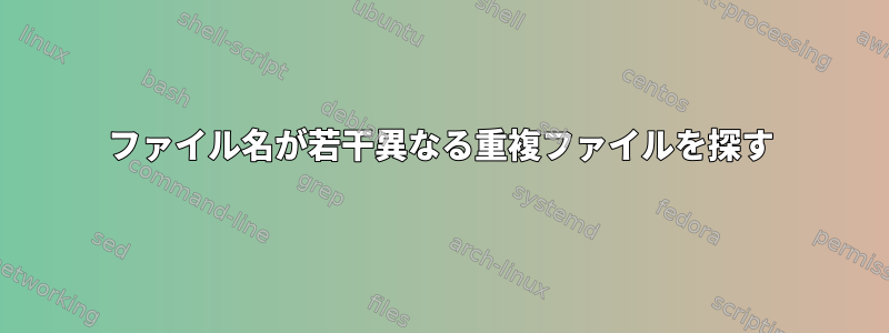 ファイル名が若干異なる重複ファイルを探す