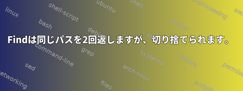 Findは同じパスを2回返しますが、切り捨てられます。