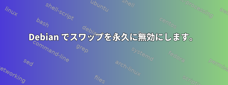 Debian でスワップを永久に無効にします。