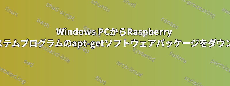 Windows PCからRaspberry Piオペレーティングシステムプログラムのapt-getソフトウェアパッケージをダウンロードしてください。