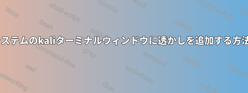 Windowsサブシステムのkaliターミナルウィンドウに透かしを追加する方法はありますか？