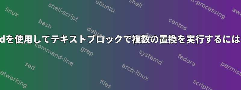 sedを使用してテキストブロックで複数の置換を実行するには？