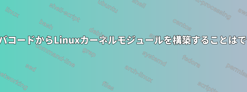 静的ドライバコードからLinuxカーネルモジュールを構築することはできません。