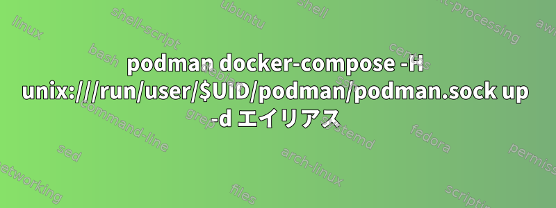 podman docker-compose -H unix:///run/user/$UID/podman/podman.sock up -d エイリアス