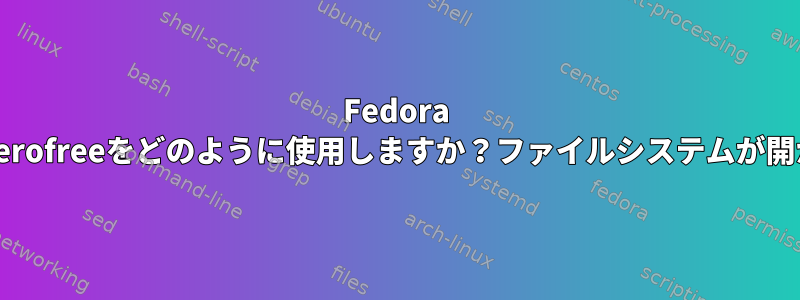 Fedora 34でZerofreeをどのように使用しますか？ファイルシステムが開かない