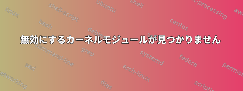 無効にするカーネルモジュールが見つかりません