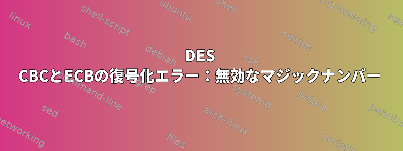 DES CBCとECBの復号化エラー：無効なマジックナンバー