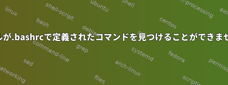 シェルが.bashrcで定義されたコマンドを見つけることができません。