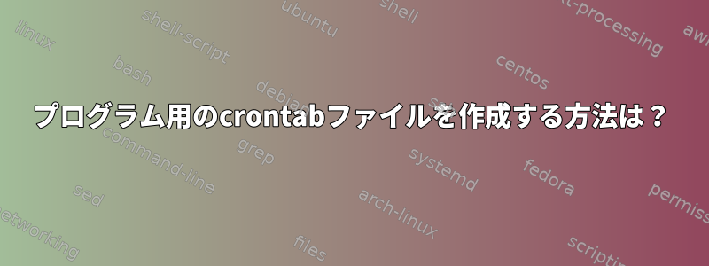 プログラム用のcrontabファイルを作成する方法は？