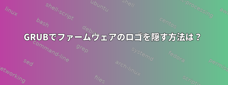 GRUBでファームウェアのロゴを隠す方法は？