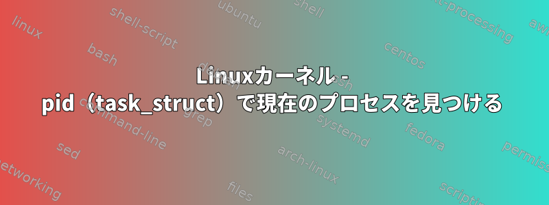 Linuxカーネル - pid（task_struct）で現在のプロセスを見つける