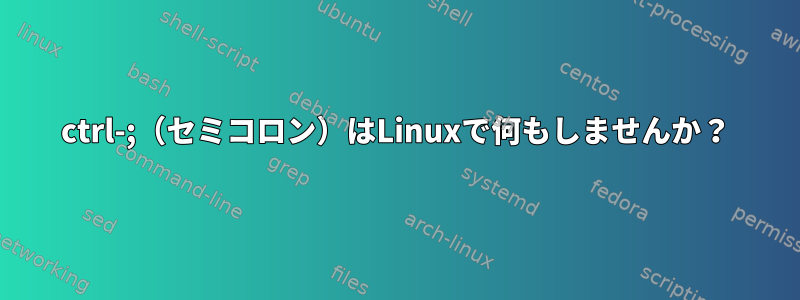 ctrl-;（セミコロン）はLinuxで何もしませんか？