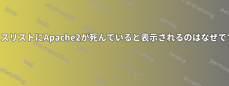 プロセスリストにApache2が死んでいると表示されるのはなぜですか？