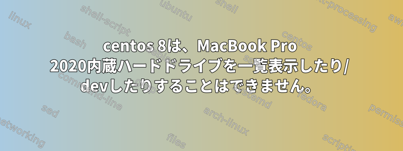 centos 8は、MacBook Pro 2020内蔵ハードドライブを一覧表示したり/ devしたりすることはできません。