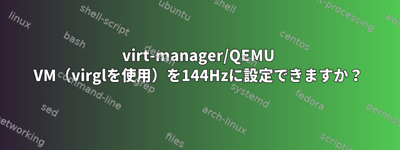 virt-manager/QEMU VM（virglを使用）を144Hzに設定できますか？