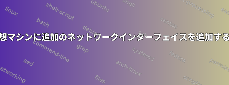 KVM仮想マシンに追加のネットワークインターフェイスを追加するには？