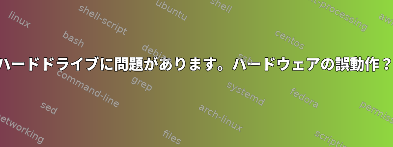 ハードドライブに問題があります。ハードウェアの誤動作？