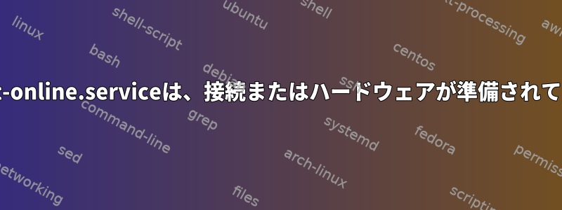 systemd-networkd-wait-online.serviceは、接続またはハードウェアが準備されていることを確認しますか？